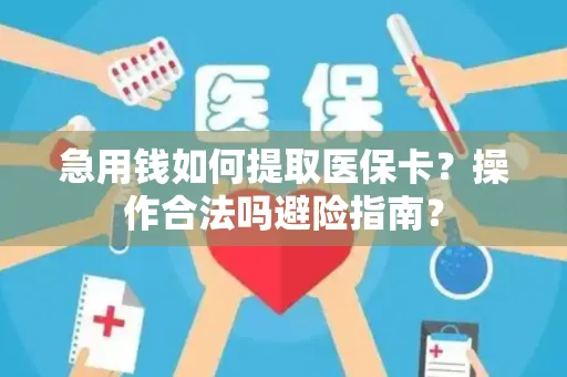 急用钱如何提取医保卡？操作合法吗避险指南？