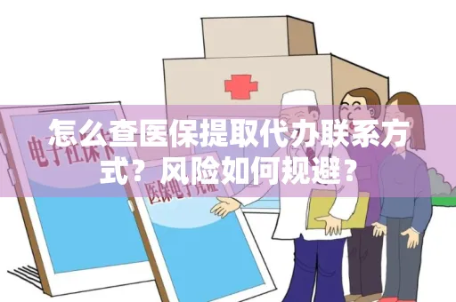 怎么查医保提取代办联系方式？风险如何规避？